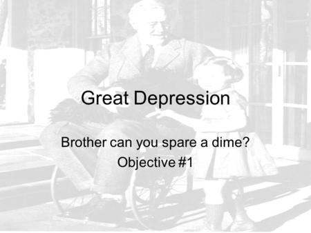 Great Depression Brother can you spare a dime? Objective #1.