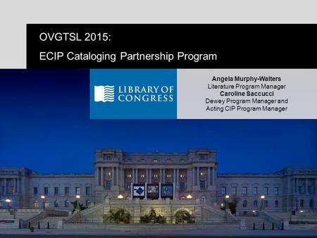 OVGTSL 2015: ECIP Cataloging Partnership Programp.1 OVGTSL 2015: ECIP Cataloging Partnership Program Angela Murphy-Walters Literature Program Manager Caroline.