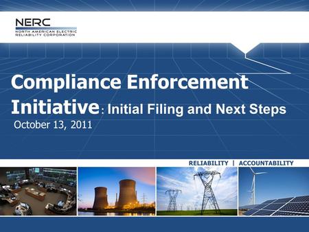 Compliance Enforcement Initiative : Initial Filing and Next Steps October 13, 2011.