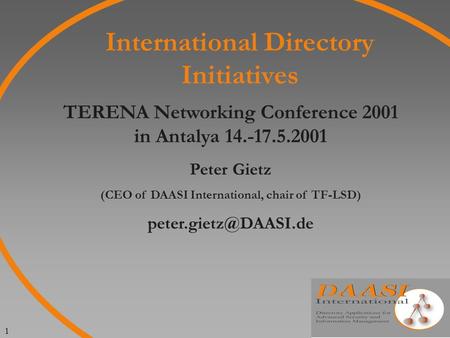 1 International Directory Initiatives TERENA Networking Conference 2001 in Antalya 14.-17.5.2001 Peter Gietz (CEO of DAASI International, chair of TF-LSD)