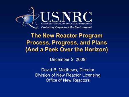 The New Reactor Program Process, Progress, and Plans (And a Peek Over the Horizon) December 2, 2009 David B. Matthews, Director Division of New Reactor.