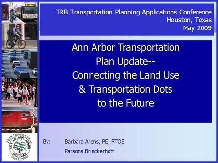 TRB Transportation Planning Applications Conference Houston, Texas May 2009 Ann Arbor Transportation Plan Update-- Connecting the Land Use & Transportation.