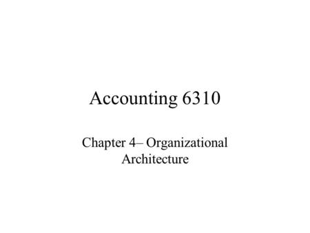 Accounting 6310 Chapter 4– Organizational Architecture.