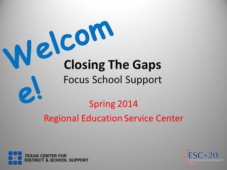 Closing The Gaps Focus School Support Spring 2014 Regional Education Service Center Welcom e!
