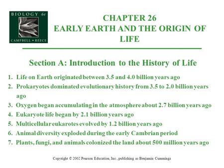 CHAPTER 26 EARLY EARTH AND THE ORIGIN OF LIFE Copyright © 2002 Pearson Education, Inc., publishing as Benjamin Cummings Section A: Introduction to the.