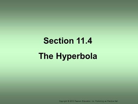 Copyright © 2012 Pearson Education, Inc. Publishing as Prentice Hall. Section 11.4 The Hyperbola.