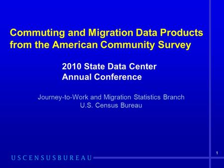 1 Commuting and Migration Data Products from the American Community Survey Journey-to-Work and Migration Statistics Branch U.S. Census Bureau 2010 State.