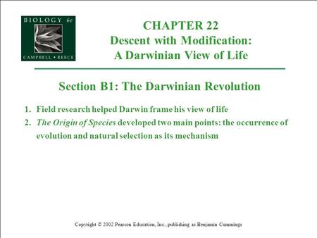 CHAPTER 22 Descent with Modification: A Darwinian View of Life Copyright © 2002 Pearson Education, Inc., publishing as Benjamin Cummings Section B1: The.