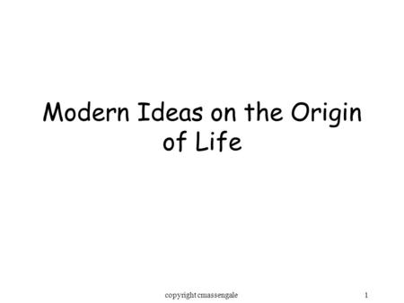 1copyright cmassengale Modern Ideas on the Origin of Life.