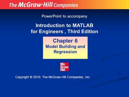 Introduction to MATLAB for Engineers, Third Edition Chapter 6 Model Building and Regression PowerPoint to accompany Copyright © 2010. The McGraw-Hill Companies,