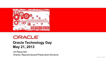 1Copyright © 2012, Oracle. All rights reserved.Confidential Oracle Technology Day May 21, 2013 Art Pasquinelli Director, Repositories and Preservation.