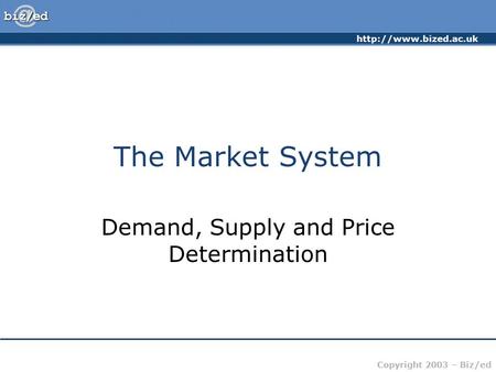 Copyright 2003 – Biz/ed The Market System Demand, Supply and Price Determination.