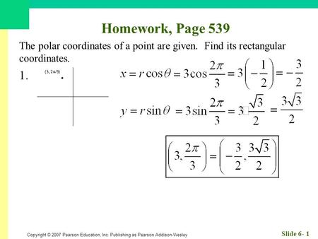 Copyright © 2007 Pearson Education, Inc. Publishing as Pearson Addison-Wesley Slide 6- 1 Homework, Page 539 The polar coordinates of a point are given.