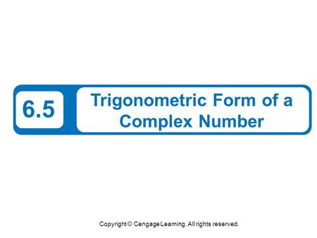 Copyright © Cengage Learning. All rights reserved. 6.5 Trigonometric Form of a Complex Number.