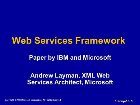 13-Sep-15: 1 Web Services Framework Paper by IBM and Microsoft Andrew Layman, XML Web Services Architect, Microsoft Copyright © 2001 Microsoft Corporation,