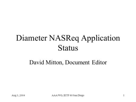 Aug 3, 2004AAA WG, IETF 60 San Diego1 Diameter NASReq Application Status David Mitton, Document Editor.
