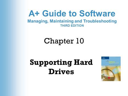A+ Guide to Software Managing, Maintaining and Troubleshooting THIRD EDITION Chapter 10 Supporting Hard Drives.