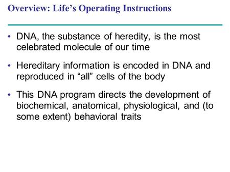 Overview: Life’s Operating Instructions DNA, the substance of heredity, is the most celebrated molecule of our time Hereditary information is encoded in.