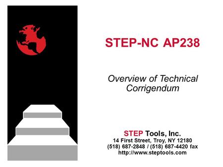 STEP-NC AP238 STEP Tools, Inc. 14 First Street, Troy, NY 12180 (518) 687-2848 / (518) 687-4420 fax  Overview of Technical Corrigendum.