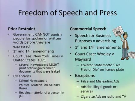 Freedom of Speech and Press Prior Restraint Government CANNOT punish people for spoken or written words before they are expressed 1 st and 14 th amendments.