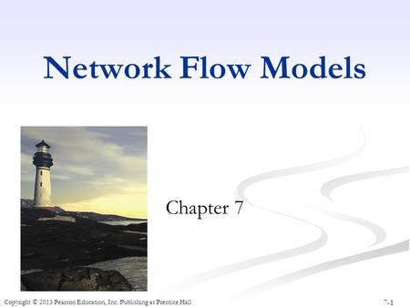 7-1 Copyright © 2013 Pearson Education, Inc. Publishing as Prentice Hall Network Flow Models Chapter 7.