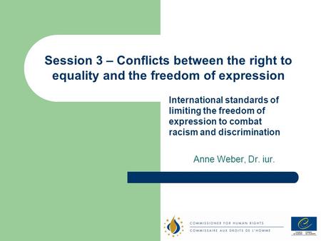 Session 3 – Conflicts between the right to equality and the freedom of expression Anne Weber, Dr. iur. International standards of limiting the freedom.