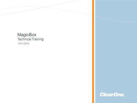 ©2013 ClearOne Communications. Confidential and proprietary. MagicBox Technical Training 10/11/2013.