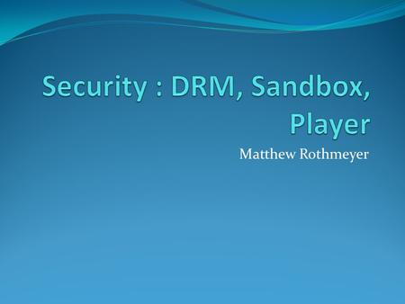 Matthew Rothmeyer. Digital Rights Management (DRM) “ A class of technologies that are used by hardware manufacturers, publishers, copyright holders, and.