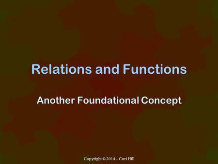 Relations and Functions Another Foundational Concept Copyright © 2014 – Curt Hill.