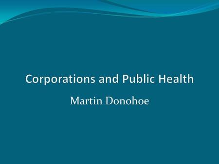 Martin Donohoe. Corporations “The [only] social responsibility of business is to increase its profits.” - Milton Friedman.