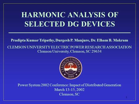 1 HARMONIC ANALYSIS OF SELECTED DG DEVICES Pradipta Kumar Tripathy, Durgesh P. Manjure, Dr. Elham B. Makram CLEMSON UNIVERSITY ELECTRIC POWER RESEARCH.