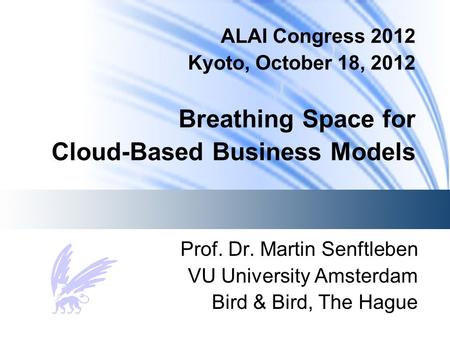 ALAI Congress 2012 Kyoto, October 18, 2012 Breathing Space for Cloud-Based Business Models Prof. Dr. Martin Senftleben VU University Amsterdam Bird & Bird,