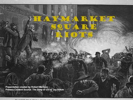 Haymarket Square Riots Presentation created by Robert Martinez Primary Content Source: The Story of US by Joy Hakim.