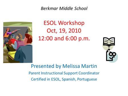 Berkmar Middle School ESOL Workshop Oct, 19, 2010 12:00 and 6:00 p.m. Presented by Melissa Martin Parent Instructional Support Coordinator Certified in.
