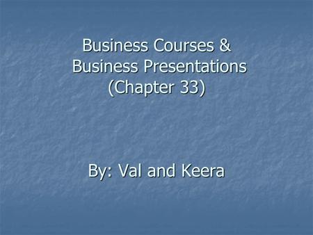 Business Courses & Business Presentations (Chapter 33) By: Val and Keera.