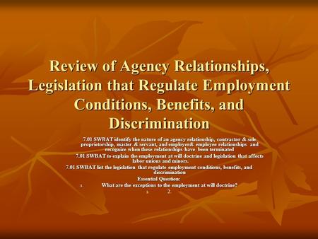 Review of Agency Relationships, Legislation that Regulate Employment Conditions, Benefits, and Discrimination 7.01 SWBAT identify the nature of an agency.