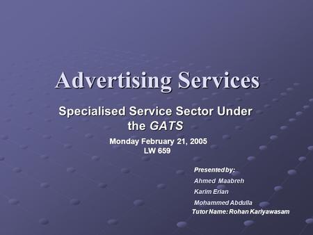 Advertising Services Specialised Service Sector Under the GATS Monday February 21, 2005 LW 659 Presented by: Ahmed Maabreh Karim Erian MohammedAbdulla.