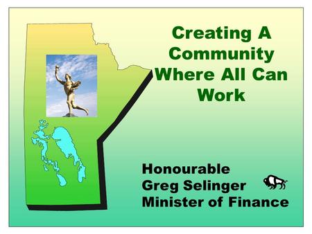Honourable Greg Selinger Minister of Finance Creating A Community Where All Can Work.
