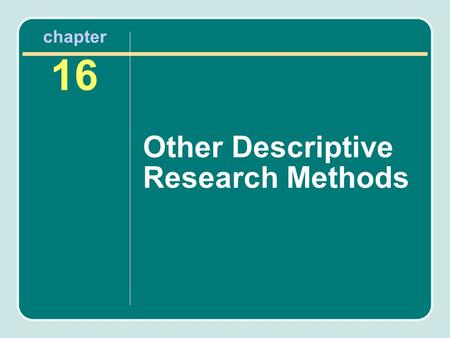 Chapter 16 Other Descriptive Research Methods. Chapter Outline Developmental research The case study Job analysis Observational research Unobstrusive.