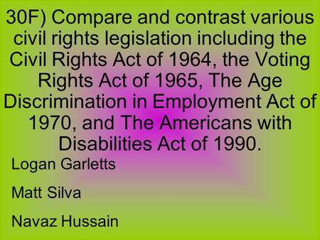 30F) Compare and contrast various civil rights legislation including the Civil Rights Act of 1964, the Voting Rights Act of 1965, The Age Discrimination.