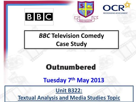 BBC Television Comedy Case Study Unit B322: Textual Analysis and Media Studies Topic Tuesday 7 th May 2013.