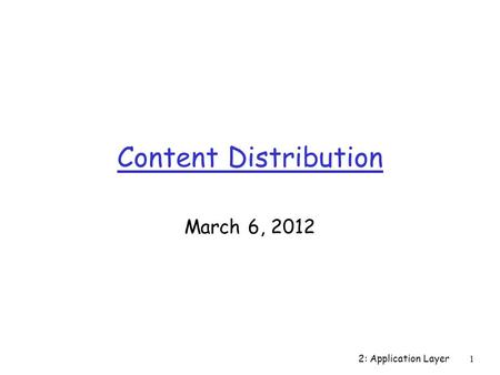 Content Distribution March 6, 2012 2: Application Layer1.