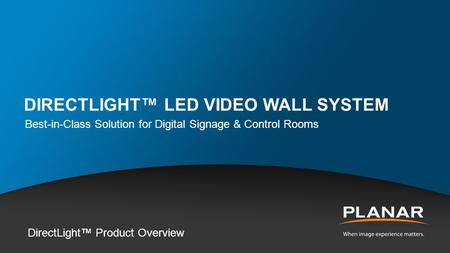 DIRECTLIGHT™ LED VIDEO WALL SYSTEM Best-in-Class Solution for Digital Signage & Control Rooms DirectLight™ Product Overview.