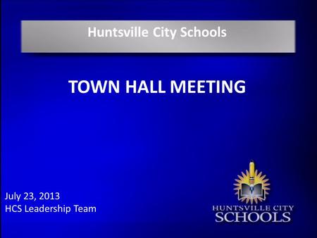 Huntsville City Schools TOWN HALL MEETING July 23, 2013 HCS Leadership Team.