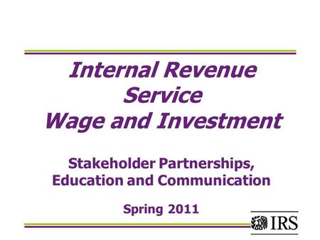 Internal Revenue Service Wage and Investment Stakeholder Partnerships, Education and Communication Spring 2011.