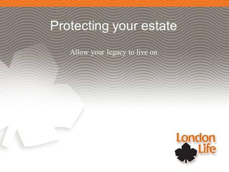 Protecting your estate Allow your legacy to live on.