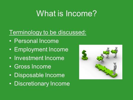 What is Income? Terminology to be discussed: Personal Income Employment Income Investment Income Gross Income Disposable Income Discretionary Income.