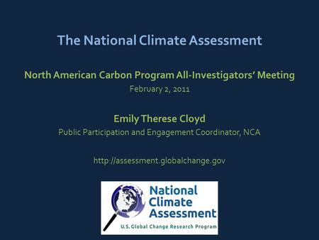 The National Climate Assessment North American Carbon Program All-Investigators’ Meeting February 2, 2011 Emily Therese Cloyd Public Participation and.