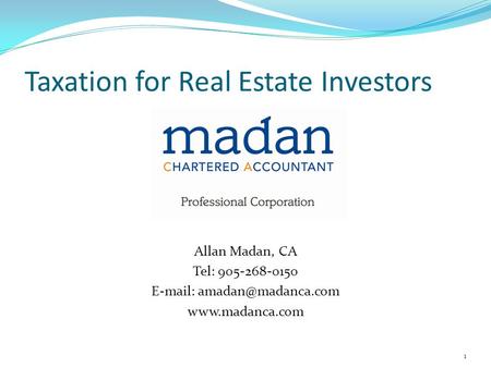 Taxation for Real Estate Investors Course Speaker Allan Madan, CA Tel: 905-268-0150    1.