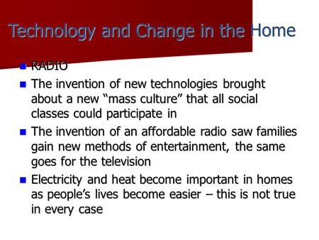 Technology and Change in the Home RADIO RADIO The invention of new technologies brought about a new “mass culture” that all social classes could participate.